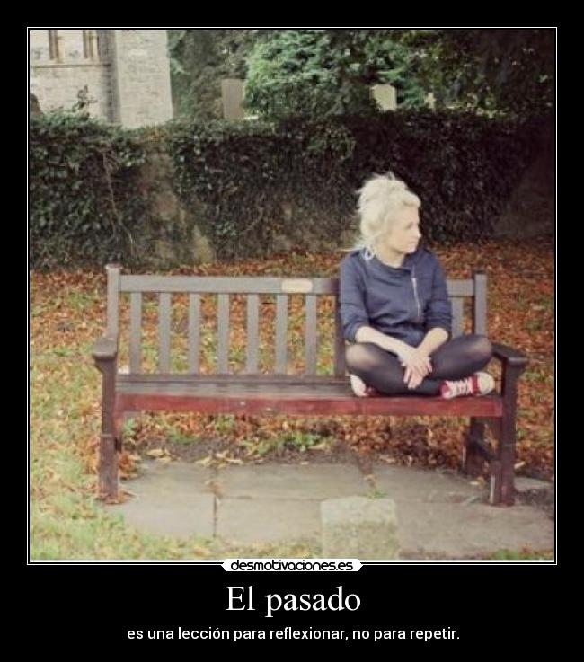 El pasado - es una lección para reflexionar, no para repetir.