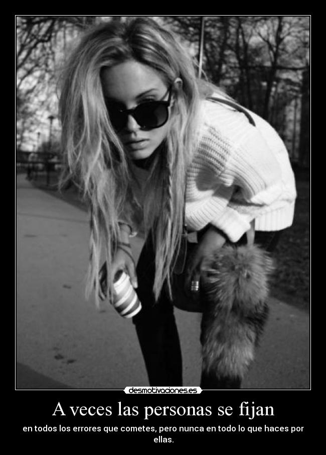 A veces las personas se fijan - en todos los errores que cometes, pero nunca en todo lo que haces por ellas.