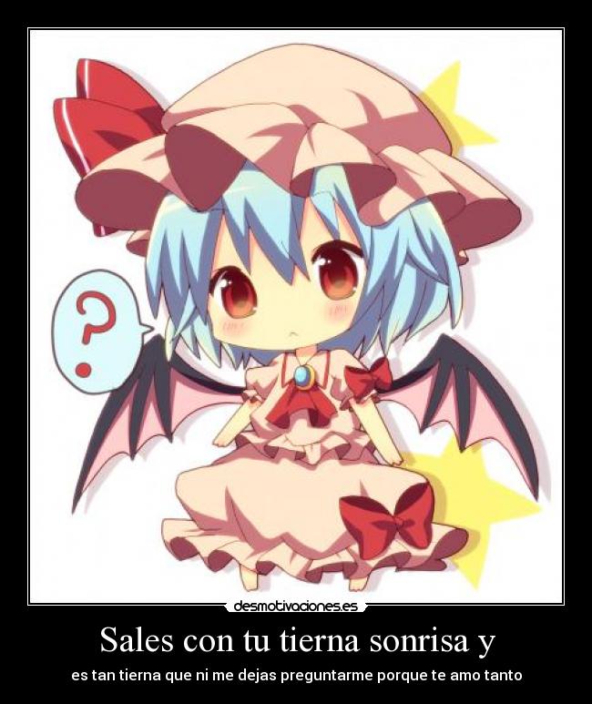 Sales con tu tierna sonrisa y - es tan tierna que ni me dejas preguntarme porque te amo tanto