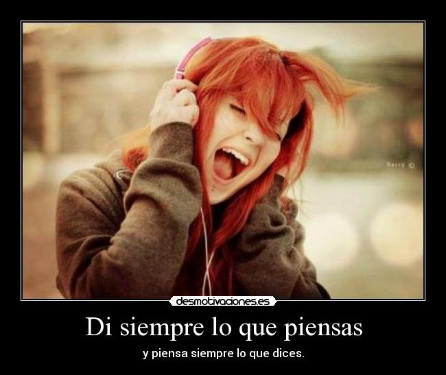 Di siempre lo que piensas - y piensa siempre lo que dices.