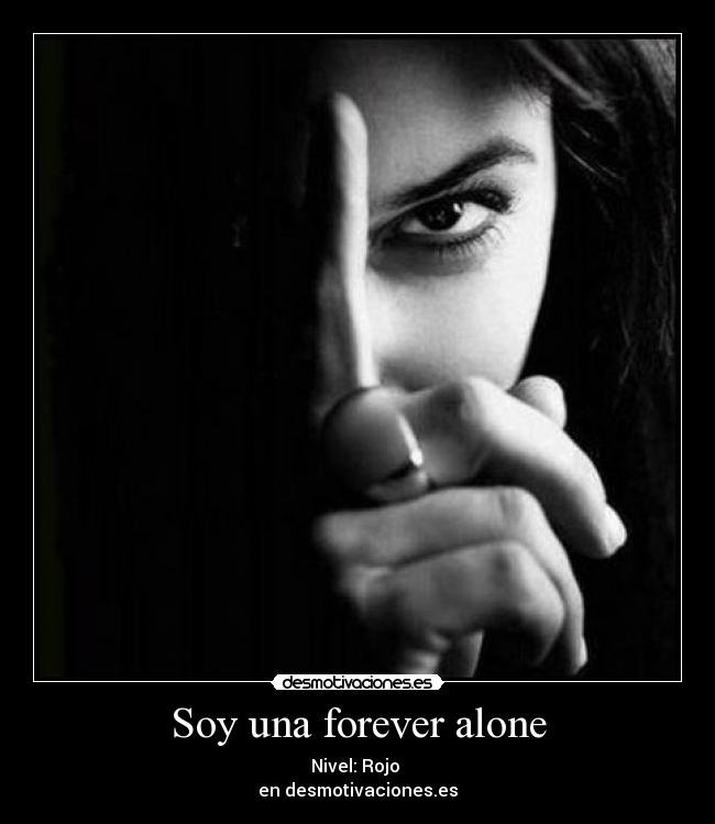 Soy una forever alone - Nivel: Rojo 
en desmotivaciones.es