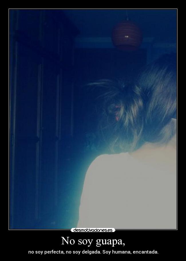 No soy guapa, - no soy perfecta, no soy delgada. Soy humana, encantada.