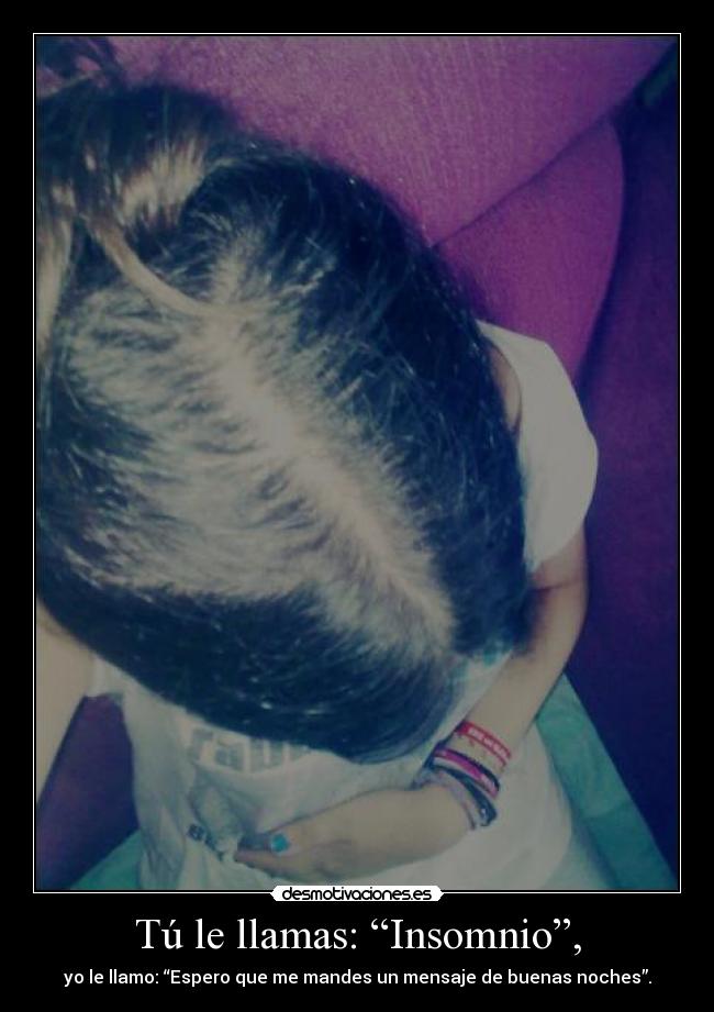 Tú le llamas: “Insomnio”, - yo le llamo: “Espero que me mandes un mensaje de buenas noches”.
