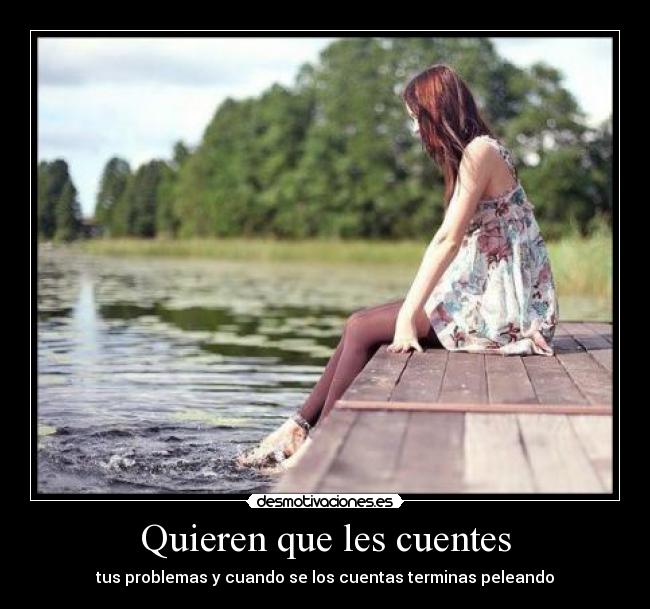 Quieren que les cuentes - tus problemas y cuando se los cuentas terminas peleando