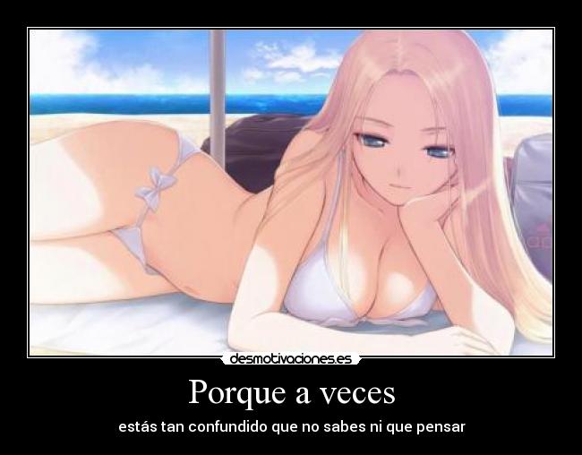 Porque a veces - estás tan confundido que no sabes ni que pensar