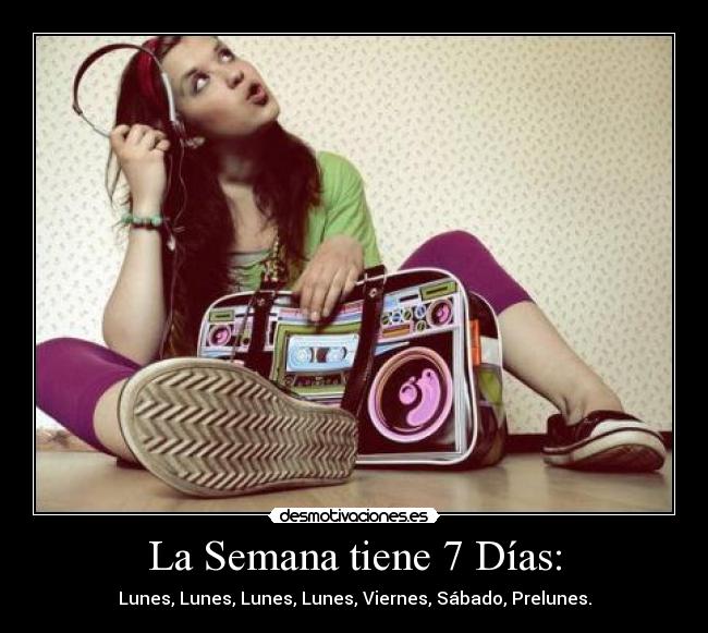 La Semana tiene 7 Días: - Lunes, Lunes, Lunes, Lunes, Viernes, Sábado, Prelunes.