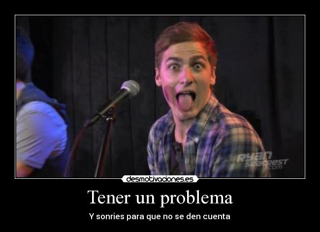 Tener un problema - Y sonries para que no se den cuenta