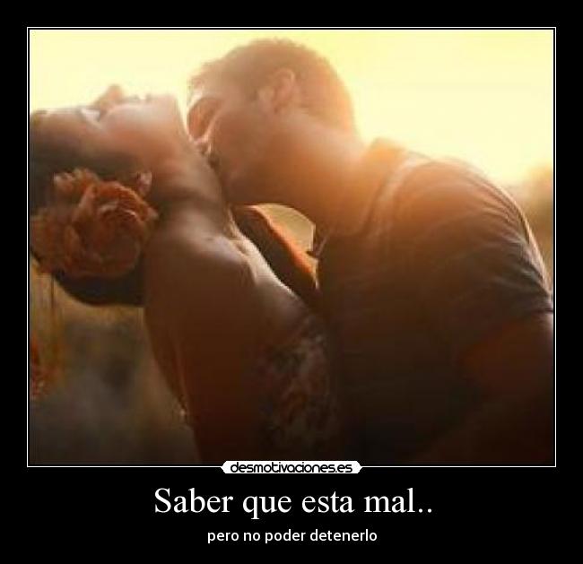 Saber que esta mal.. - pero no poder detenerlo