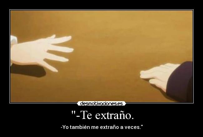 -Te extraño. - -Yo también me extraño a veces.