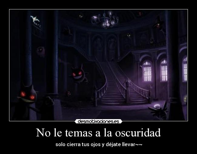 No le temas a la oscuridad - solo cierra tus ojos y déjate llevar~~