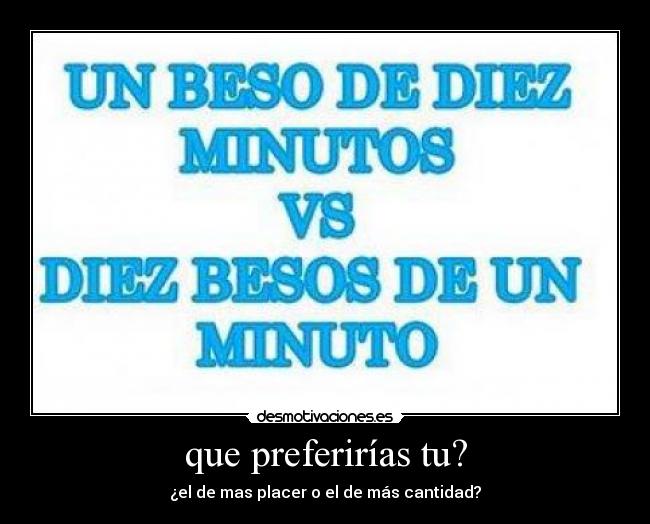 que preferirías tu? - ¿el de mas placer o el de más cantidad?