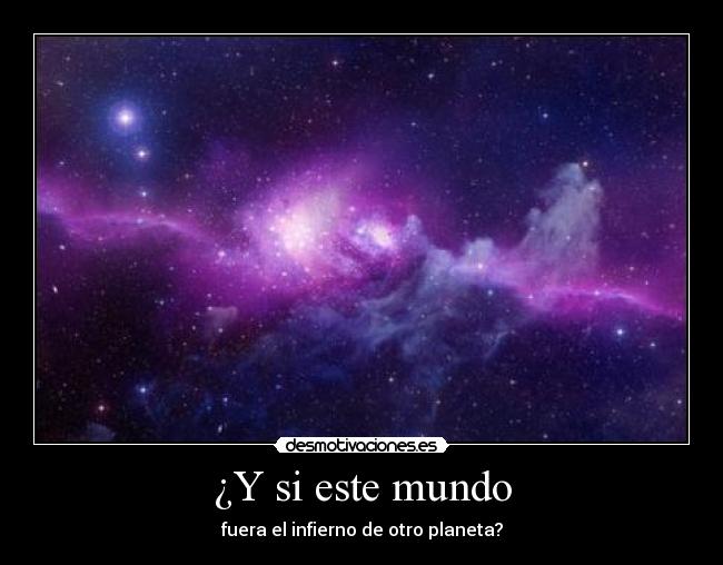 ¿Y si este mundo - fuera el infierno de otro planeta?