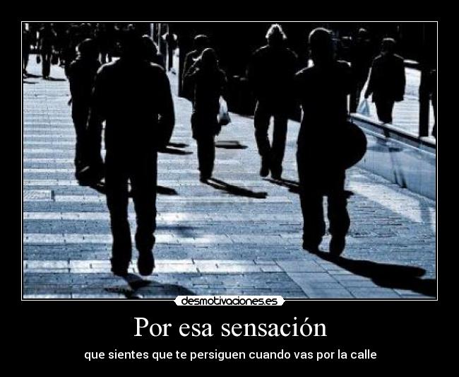 Por esa sensación - que sientes que te persiguen cuando vas por la calle