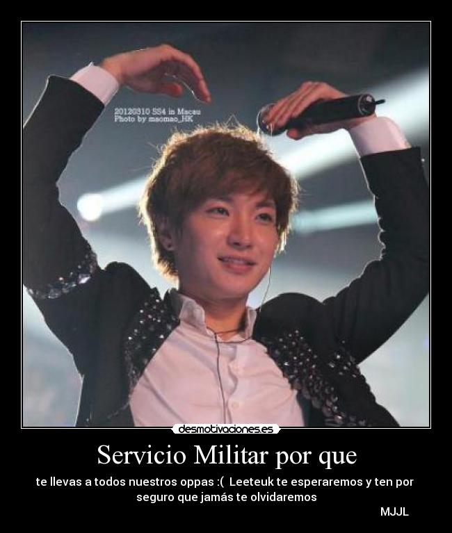 Servicio Militar por que - te llevas a todos nuestros oppas :( Leeteuk te esperaremos y ten por
seguro que jamás te olvidaremos♥
MJJL