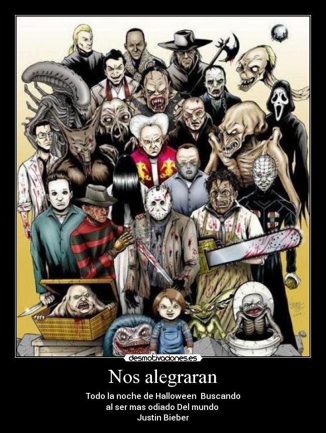 Nos alegraran - Todo la noche de Halloween  Buscando
al ser mas odiado Del mundo 
Justin Bieber