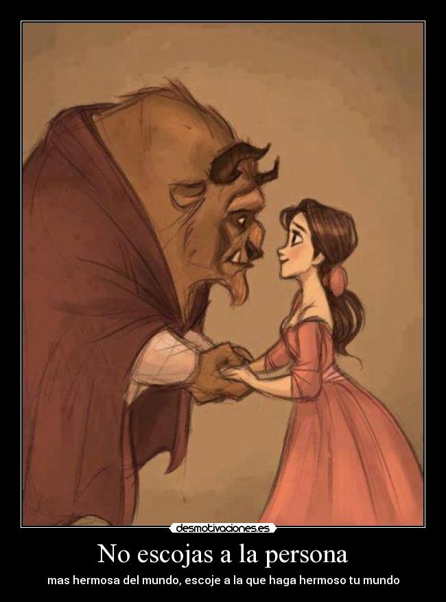 No escojas a la persona - mas hermosa del mundo, escoje a la que haga hermoso tu mundo