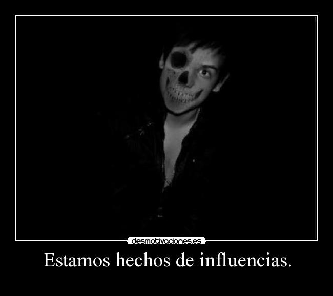 Estamos hechos de influencias. -