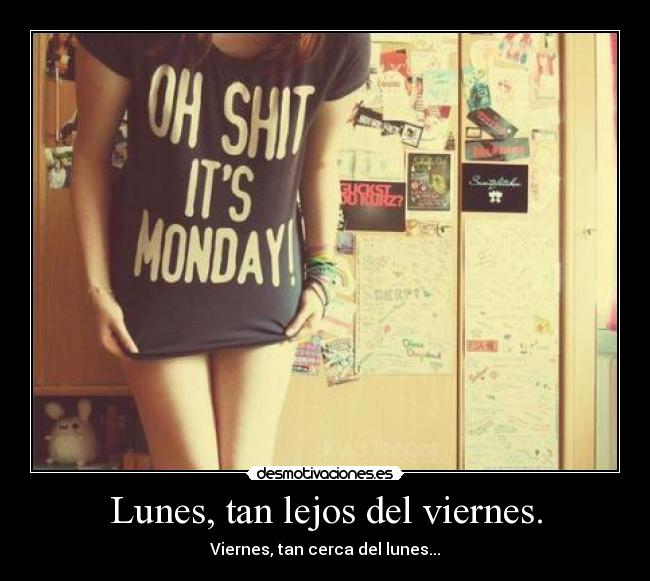 Lunes, tan lejos del viernes. - Viernes, tan cerca del lunes...