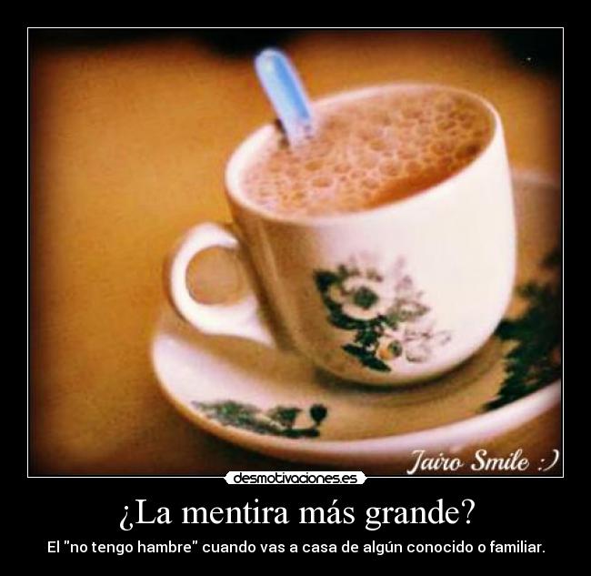 ¿La mentira más grande? - El no tengo hambre cuando vas a casa de algún conocido o familiar.