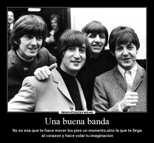 Una buena banda - No es esa que te hace mover los pies un momento,sino la que te llega
al corazon y hace volar tu imaginacion