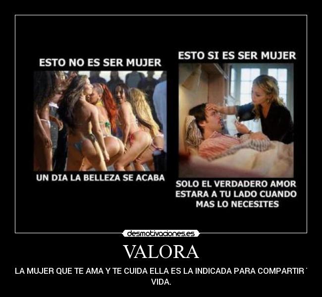 VALORA - A LA MUJER QUE TE AMA Y TE CUIDA ELLA ES LA INDICADA PARA COMPARTIR TU
VIDA.