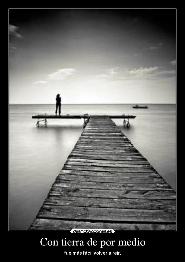 Con tierra de por medio - fue más fácil volver a reír.