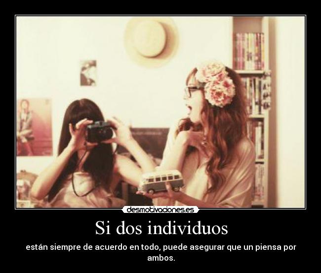 Si dos individuos - están siempre de acuerdo en todo, puede asegurar que un piensa por ambos.