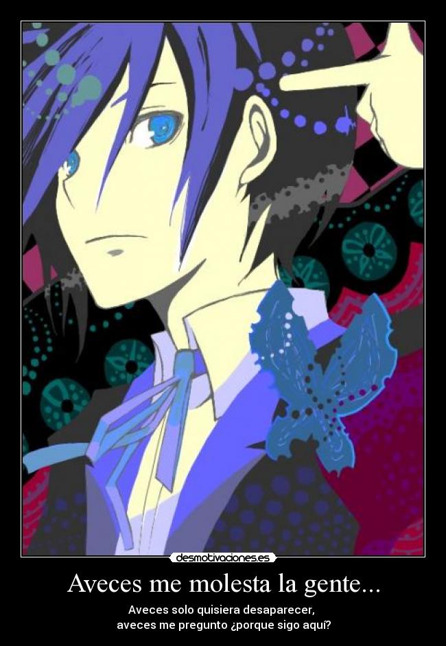 Aveces me molesta la gente... - Aveces solo quisiera desaparecer, 
aveces me pregunto ¿porque sigo aquí?
