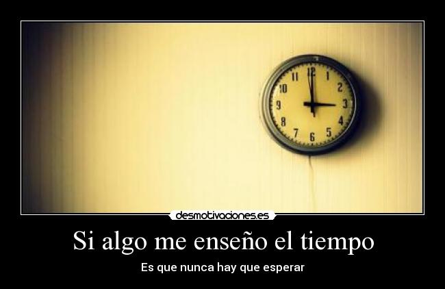 Si algo me enseño el tiempo - Es que nunca hay que esperar