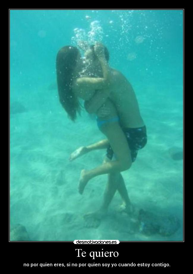 Te quiero - no por quien eres, si no por quien soy yo cuando estoy contigo.