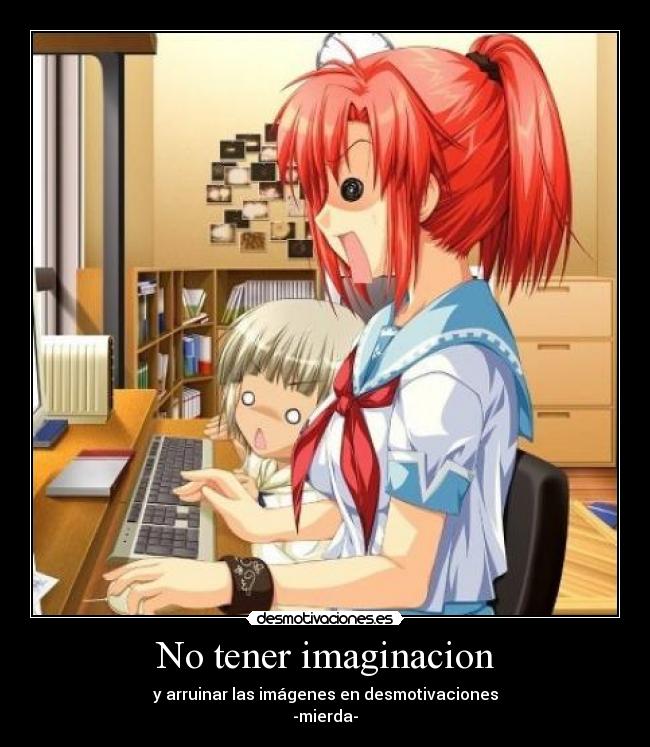 No tener imaginacion - y arruinar las imágenes en desmotivaciones
-mierda-