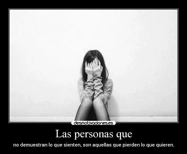Las personas que - no demuestran lo que sienten, son aquellas que pierden lo que quieren.