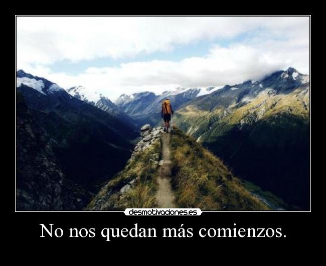 No nos quedan más comienzos. -