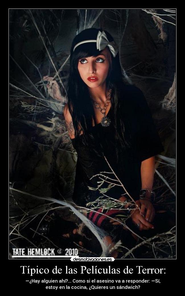 Típico de las Películas de Terror: - —¿Hay alguien ahí?... Como si el asesino va a responder: —Sí,
estoy en la cocina, ¿Quieres un sándwich?