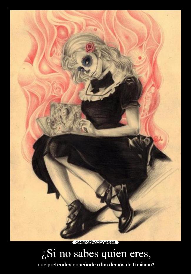 ¿Si no sabes quien eres, - qué pretendes enseñarle a los demás de tí mismo?