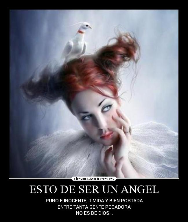 ESTO DE SER UN ANGEL - PURO E INOCENTE, TIMIDA Y BIEN PORTADA
ENTRE TANTA GENTE PECADORA
NO ES DE DIOS...