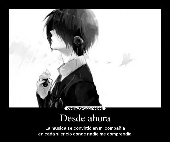 Desde ahora - La música se convirtió en mi compañía
en cada silencio donde nadie me comprendía.