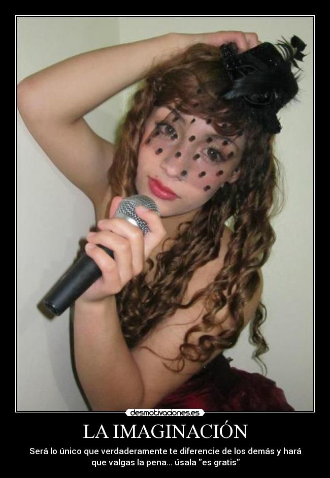LA IMAGINACIÓN - Será lo único que verdaderamente te diferencie de los demás y hará
que valgas la pena... úsala es gratis