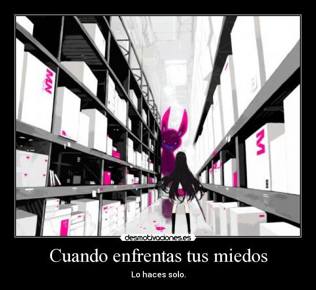 Cuando enfrentas tus miedos - Lo haces solo.