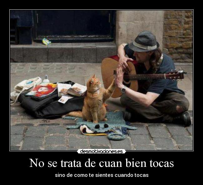 No se trata de cuan bien tocas - sino de como te sientes cuando tocas