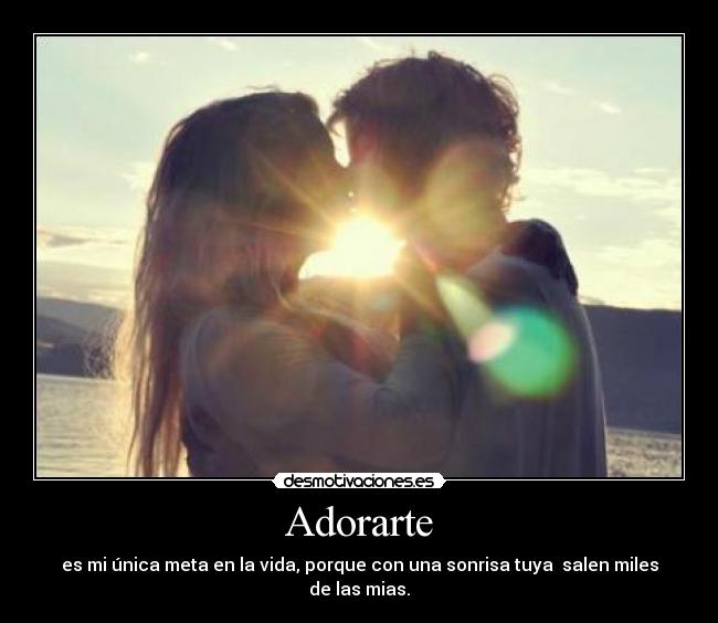 Adorarte - es mi única meta en la vida, porque con una sonrisa tuya salen miles de las mias.