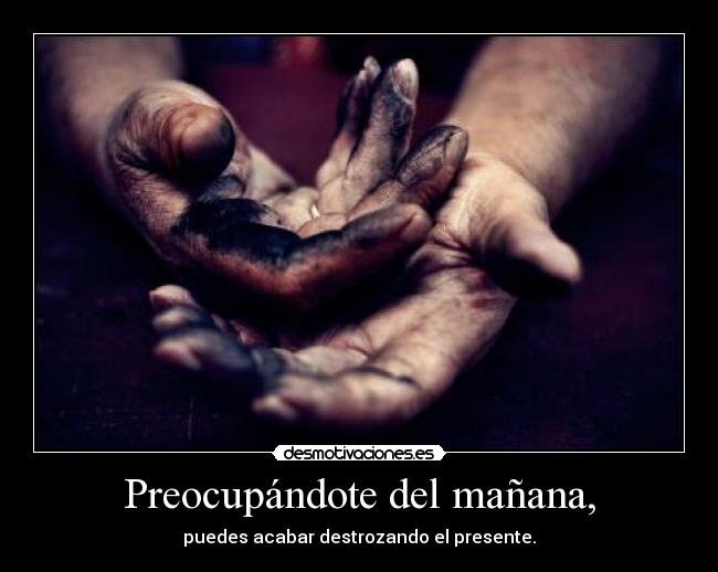 Preocupándote del mañana, - 