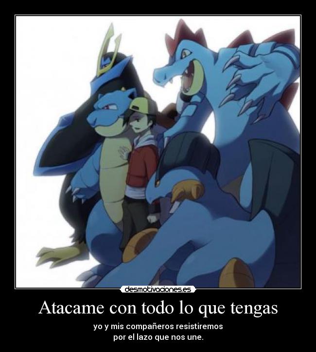 Atacame con todo lo que tengas - yo y mis compañeros resistiremos
por el lazo que nos une.