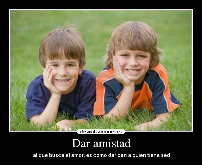 Dar amistad - al que busca el amor, es como dar pan a quien tiene sed