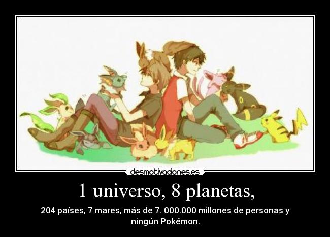 1 universo, 8 planetas, - 204 países, 7 mares, más de 7. 000.000 millones de personas y ningún Pokémon.