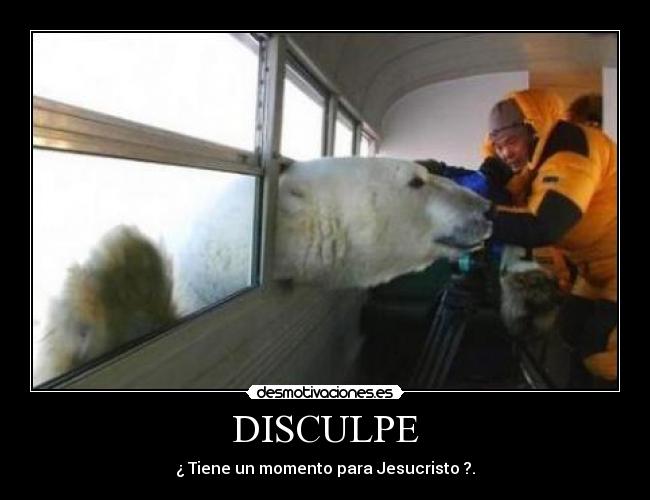 DISCULPE - ¿ Tiene un momento para Jesucristo ?.