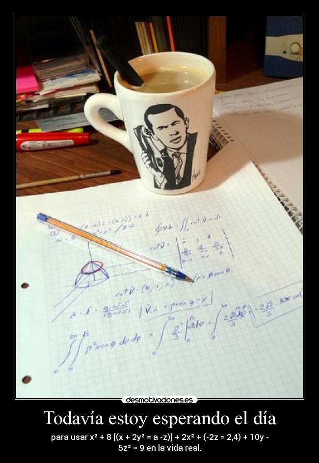 Todavía estoy esperando el día - para usar x² + 8 [(x + 2y² = a -z)] + 2x² + (-2z = 2,4) + 10y - 5z² = 9 en la vida real.