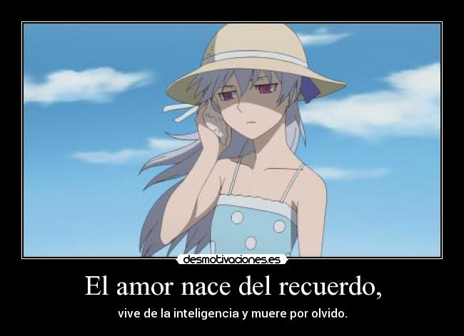 El amor nace del recuerdo, - vive de la inteligencia y muere por olvido.