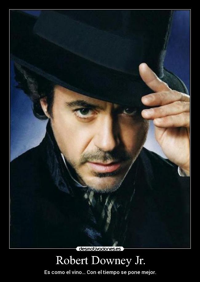 Robert Downey Jr. - Es como el vino... Con el tiempo se pone mejor.