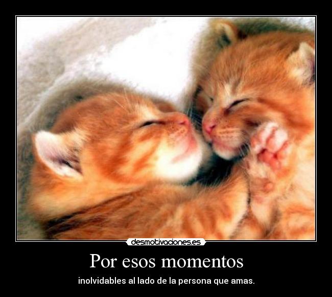 Por esos momentos - inolvidables al lado de la persona que amas.